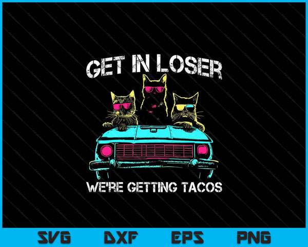 Get In Loser We're Getting Tacos - Funny Cats Taco Lovers SVG PNG Digital Printable Files