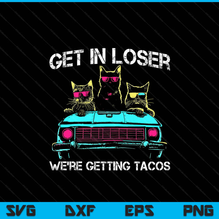 Get In Loser We're Getting Tacos - Funny Cats Taco Lovers SVG PNG Digital Printable Files