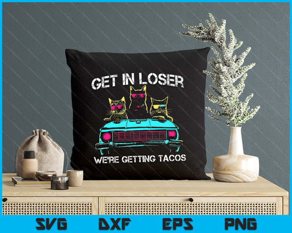 Get In Loser We're Getting Tacos - Funny Cats Taco Lovers SVG PNG Digital Printable Files