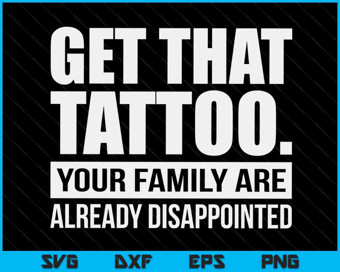 Get That Tattoo Your Family Are Already Disappointed SVG PNG Digital Printable Files