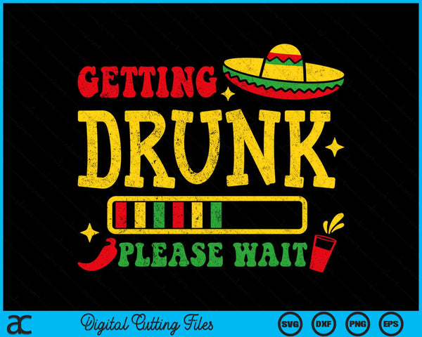 Getting Drunk Please Wait Cinco De Mayo SVG PNG Digital Cutting Files