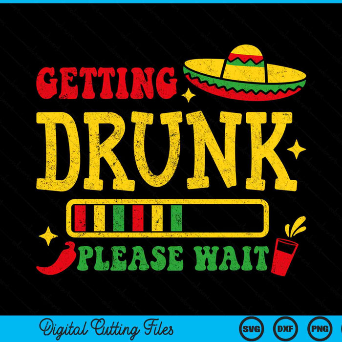 Getting Drunk Please Wait Cinco De Mayo SVG PNG Digital Cutting Files