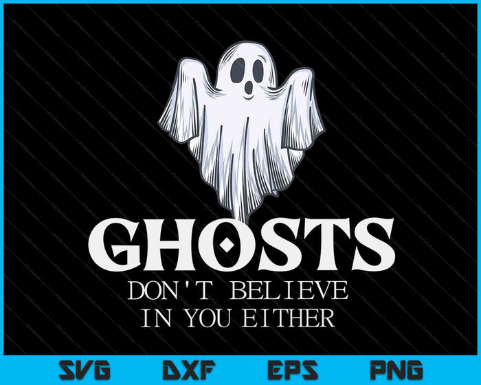 Ghosts Don't Believe In You Either SVG PNG Digital Cutting Files