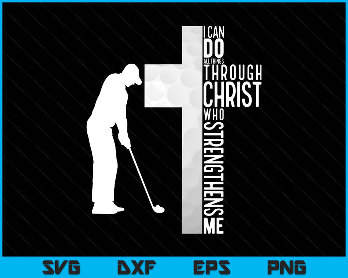 Golf I Can Do All Things Through Christ Who Strengthens Me Philippians 4-13 SVG PNG Digital Printable Files