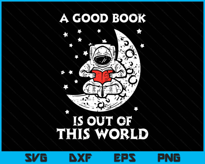Good Book Is Out Of This World Astronaut Moon Space Bookworm SVG PNG Digital Printable Files