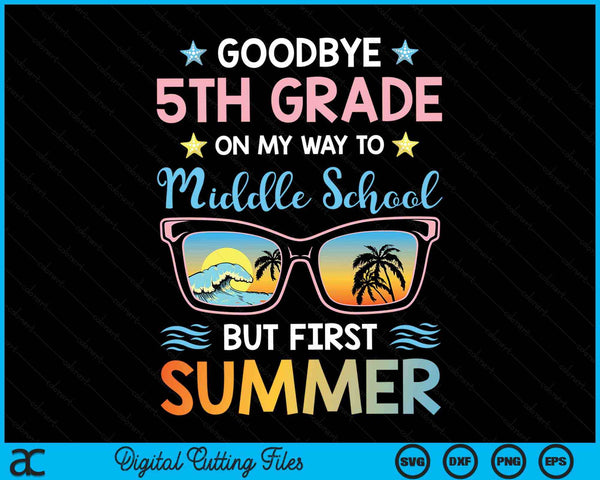 Goodbye 5th Grade On My Way To Middle School But First Summer Graduation SVG PNG Digital Printable Files
