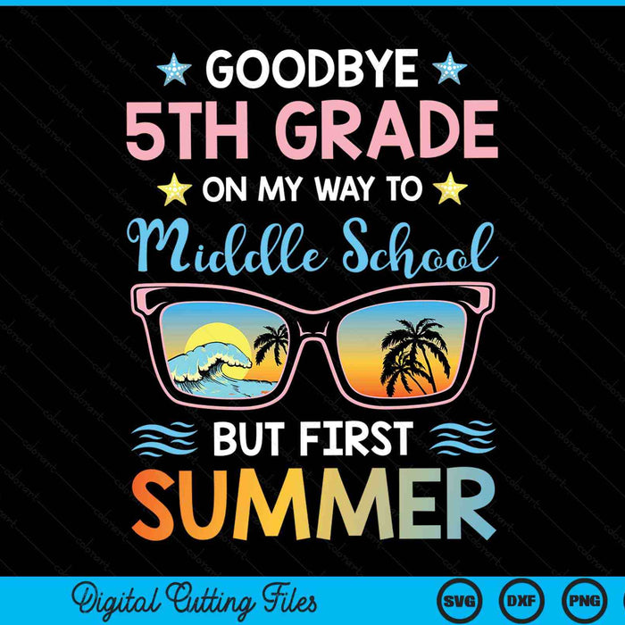 Goodbye 5th Grade On My Way To Middle School But First Summer Graduation SVG PNG Digital Printable Files