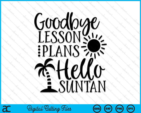 Goodbye Lesson Plans Hello Suntan Teacher Summer Break SVG PNG Digital Cutting Files