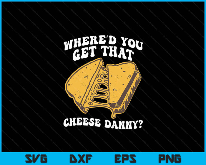 Grilled Cheese Shirt Where'd You Get That Cheese Danny SVG PNG Digital Printable Files