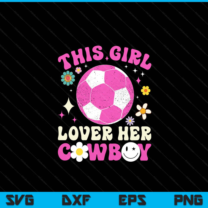 Groovy retro this girl loves her cowboy cute Texas Dallas soccer SVG cut file