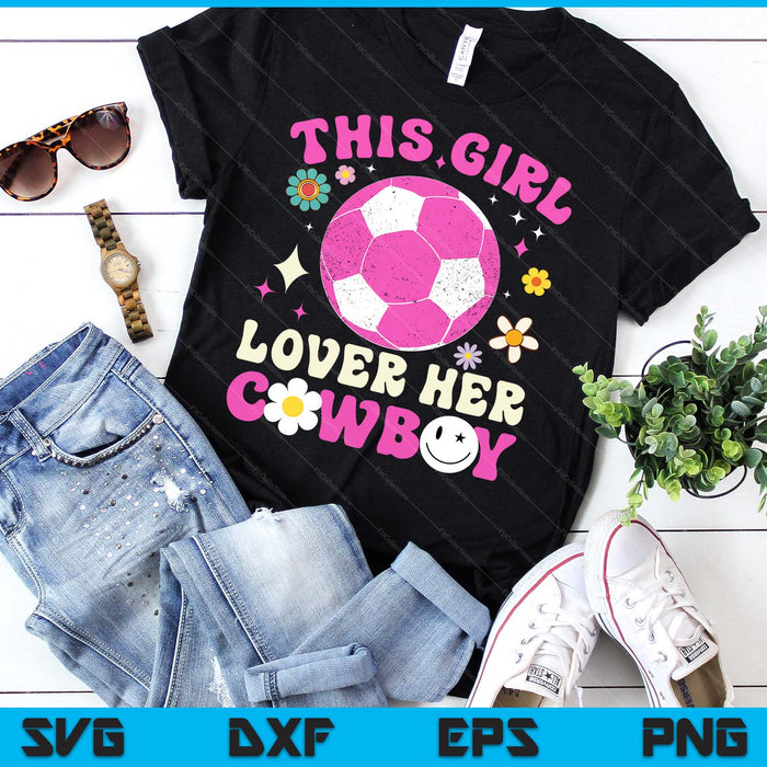 Groovy Retro This Girl Loves Her Cowboy Cute Texas Dallas Soccer SVG PNG Digital Printable Files