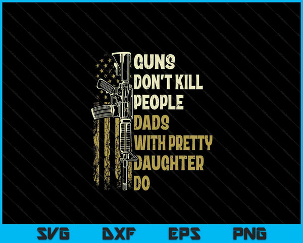 Guns don't kill people dads with pretty daughters humor dad SVG cut file