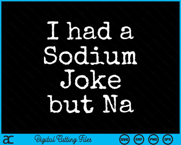 Had A Sodium Joke but Na Chemistry Periodic SVG PNG Digital Cutting Files