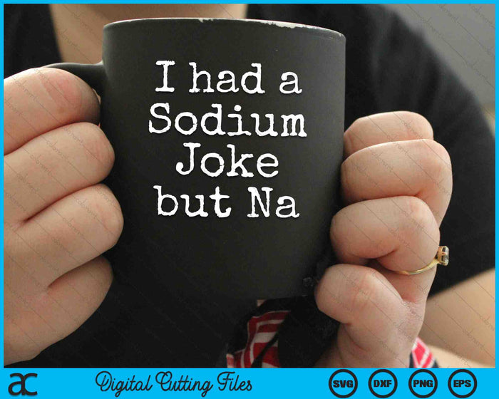 Had A Sodium Joke but Na Chemistry Periodic SVG PNG Digital Cutting Files