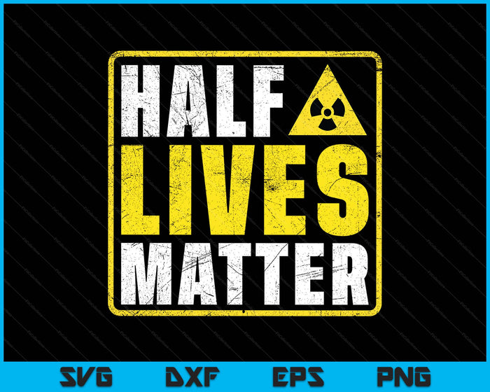 Half Lives Matter Nuclear Engineering Radioactive Symbol SVG PNG Digital Printable Files