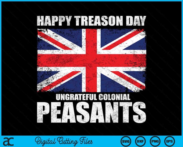 Happy Treason Day Ungrateful Colonial Peasants 4th of July SVG PNG Digital Cutting Files