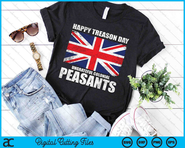 Happy Treason Day Ungrateful Colonial Peasants 4th of July SVG PNG Digital Cutting Files