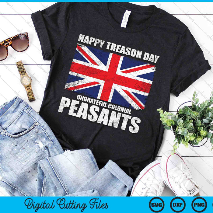 Happy Treason Day Ungrateful Colonial Peasants 4th of July SVG PNG Digital Cutting Files