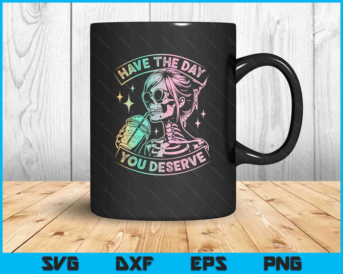 Have The Day You Deserve Skeleton Drink Coffee SVG PNG Digital Printable Files