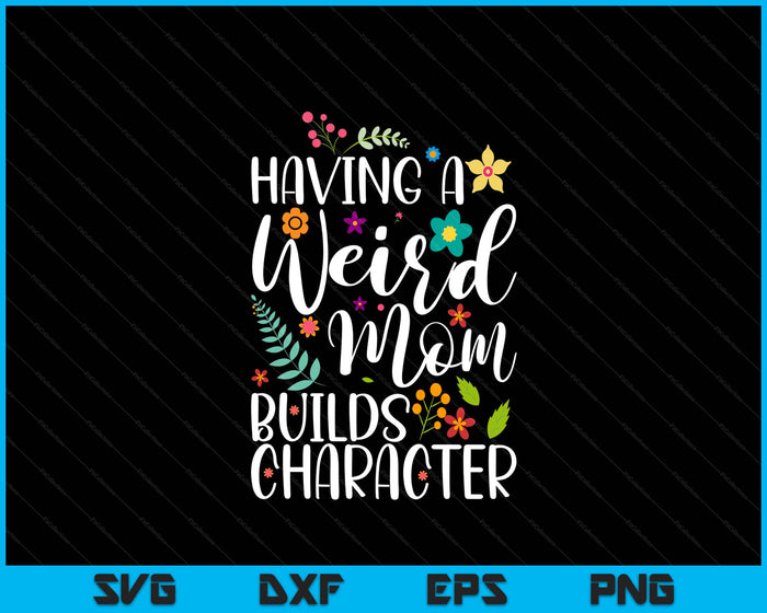 Having A Weird Mom Builds Character SVG PNG Digital Printable Files