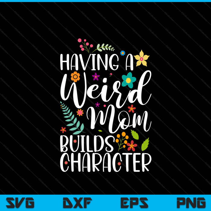 Having A Weird Mom Builds Character SVG PNG Digital Printable Files