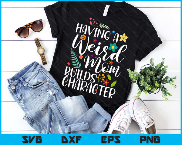 Having A Weird Mom Builds Character SVG PNG Digital Printable Files