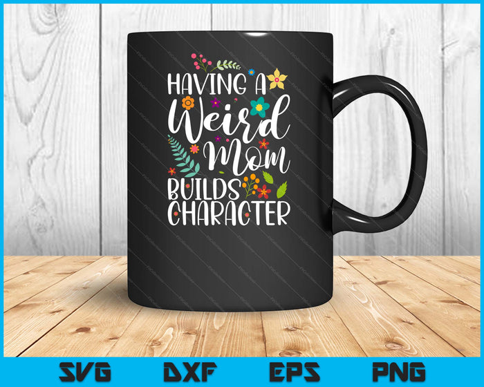 Having A Weird Mom Builds Character SVG PNG Digital Printable Files