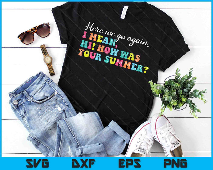 Here We Go Again I Mean Hi How Was Your Summer Teacher SVG PNG Digital Printable Files