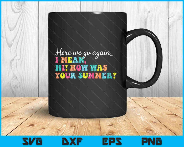 Here We Go Again I Mean Hi How Was Your Summer Teacher SVG PNG Digital Printable Files