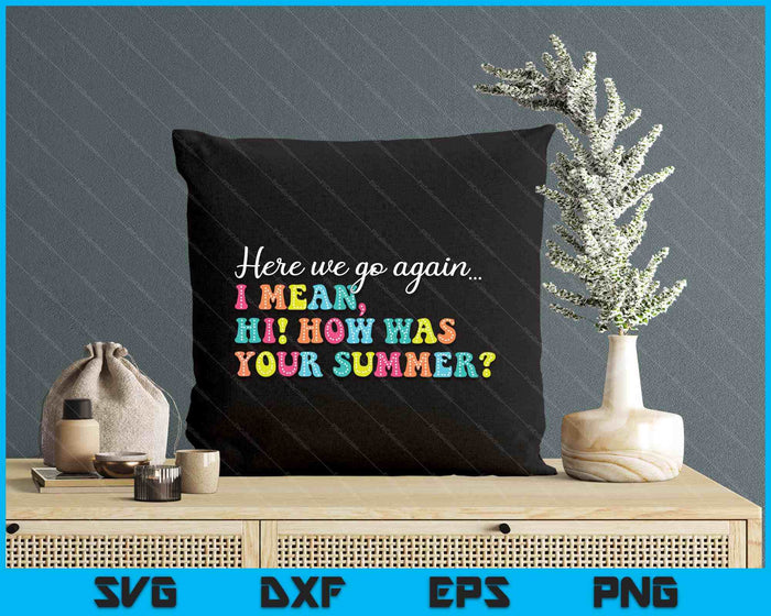Here We Go Again I Mean Hi How Was Your Summer Teacher SVG PNG Digital Printable Files