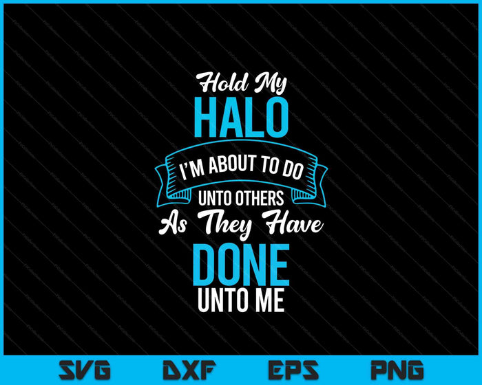 Hold My Halo I’m About To Do Unto Others As They Have Done SVG PNG Digital Printable Files