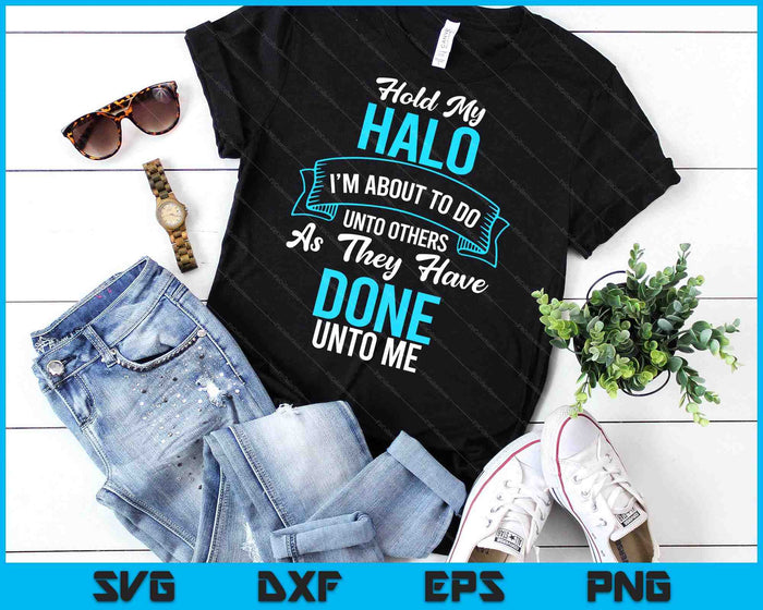 Hold My Halo I’m About To Do Unto Others As They Have Done SVG PNG Digital Printable Files