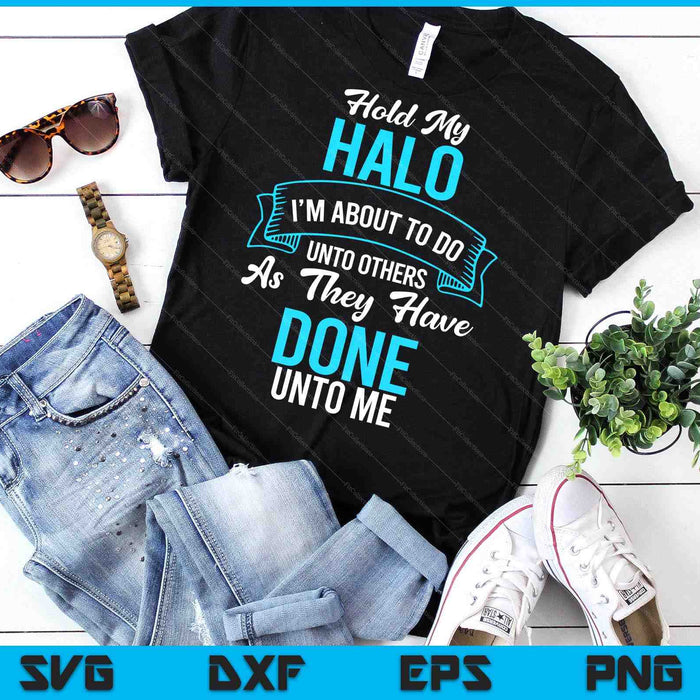 Hold My Halo I’m About To Do Unto Others As They Have Done SVG PNG Digital Printable Files