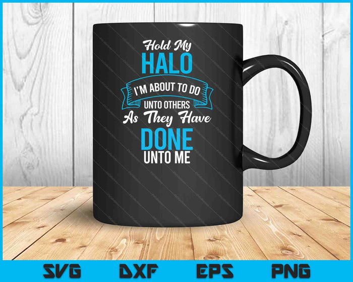 Hold My Halo I’m About To Do Unto Others As They Have Done SVG PNG Digital Printable Files