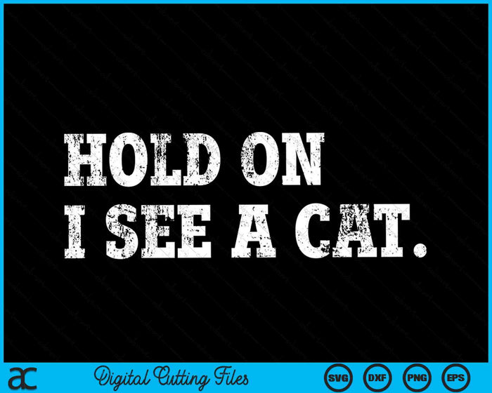 Hold On I See A Cat Funny Cat Lovers Sarcastic Sayings SVG PNG Digital Cutting Files