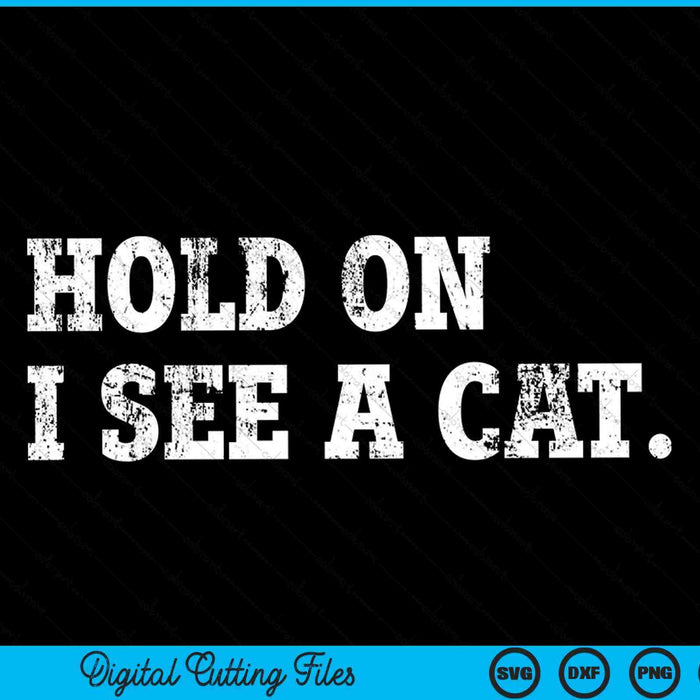 Hold On I See A Cat Funny Cat Lovers Sarcastic Sayings SVG PNG Digital Cutting Files