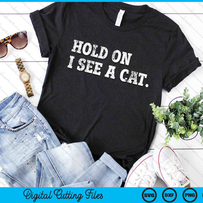 Hold On I See A Cat Funny Cat Lovers Sarcastic Sayings SVG PNG Digital Cutting Files