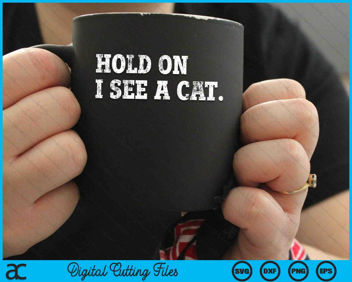 Hold On I See A Cat Funny Cat Lovers Sarcastic Sayings SVG PNG Digital Cutting Files
