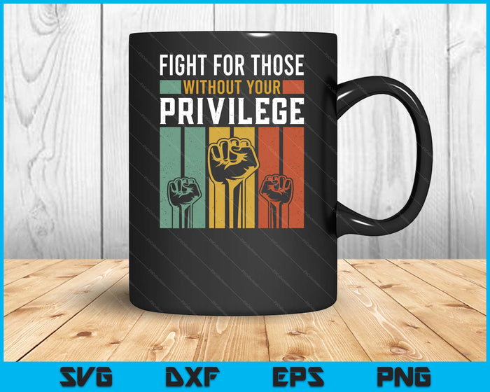 Human Rights Equality Fight For Those Without Your Privilege SVG PNG Digital Printable Files