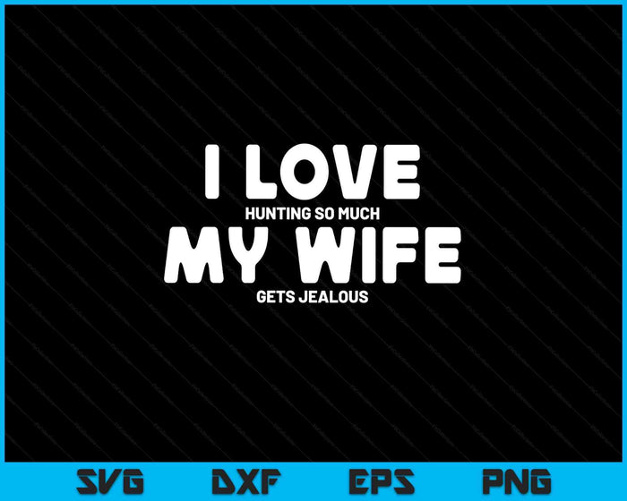 Hunting Gifts Men I Love Hunting Wife Gets Jealous Hunter SVG PNG Digital Printable Files