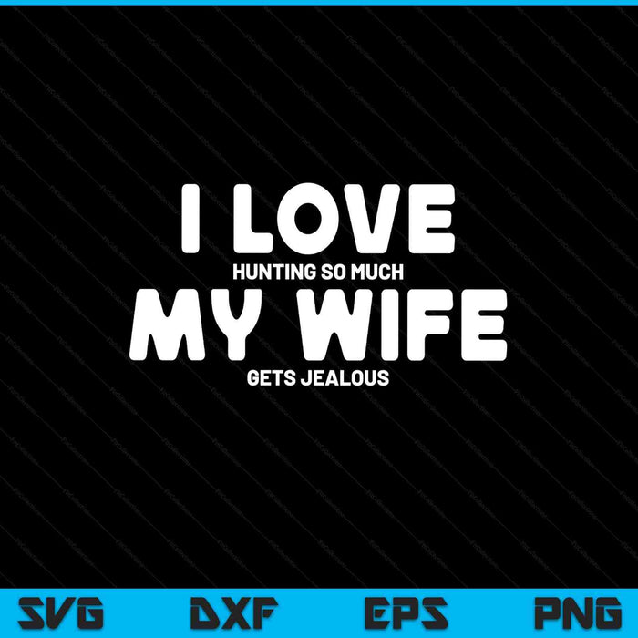 Hunting Gifts Men I Love Hunting Wife Gets Jealous Hunter SVG PNG Digital Printable Files