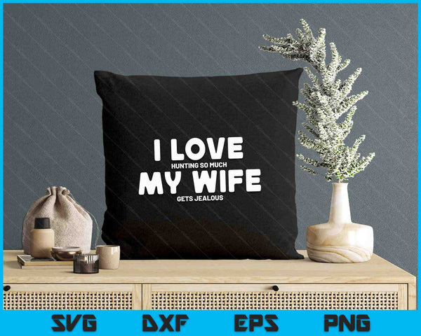 Hunting Gifts Men I Love Hunting Wife Gets Jealous Hunter SVG PNG Digital Printable Files