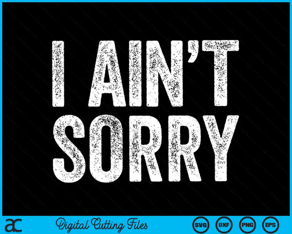 I ain't sorry sarcastic SVG cut file