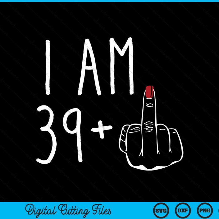 I Am 39 Plus 1 Middle Finger For A 40th Birthday SVG PNG Digital Cutting Files