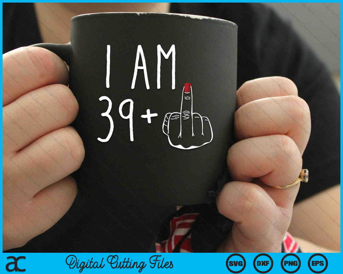 I Am 39 Plus 1 Middle Finger For A 40th Birthday SVG PNG Digital Cutting Files