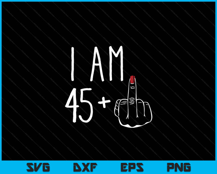 I Am 45 Plus 1 Middle Finger For A 46th Birthday SVG PNG Digital Cutting Files