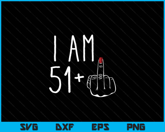 I Am 51 Plus 1 Middle Finger For A 52nd Birthday SVG PNG Digital Cutting Files