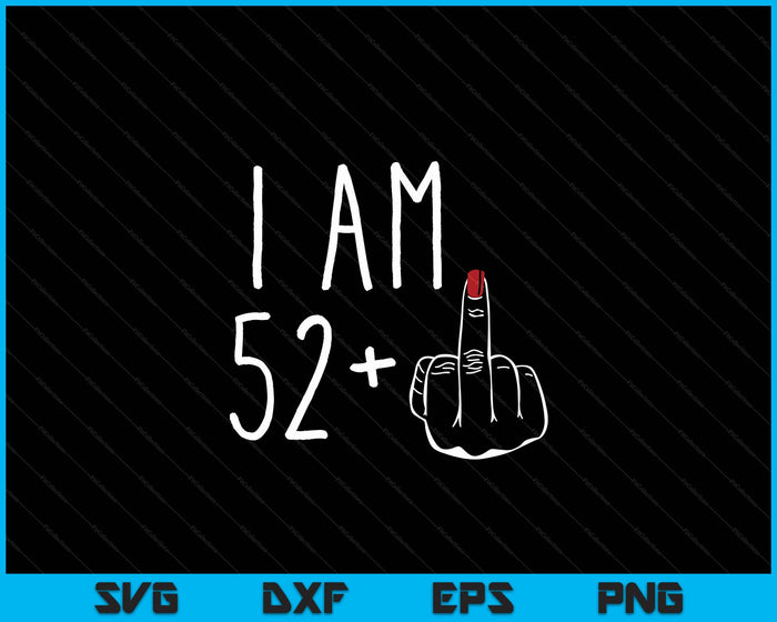 I Am 52 Plus 1 Middle Finger For A 53th Birthday SVG PNG Digital Cutting Files