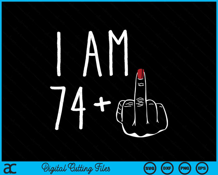 I Am 74 Plus 1 Middle Finger For A 75th Birthday SVG PNG Digital Cutting Files