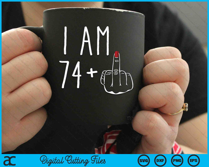 I Am 74 Plus 1 Middle Finger For A 75th Birthday SVG PNG Digital Cutting Files